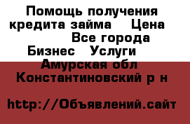 Помощь получения кредита,займа. › Цена ­ 1 000 - Все города Бизнес » Услуги   . Амурская обл.,Константиновский р-н